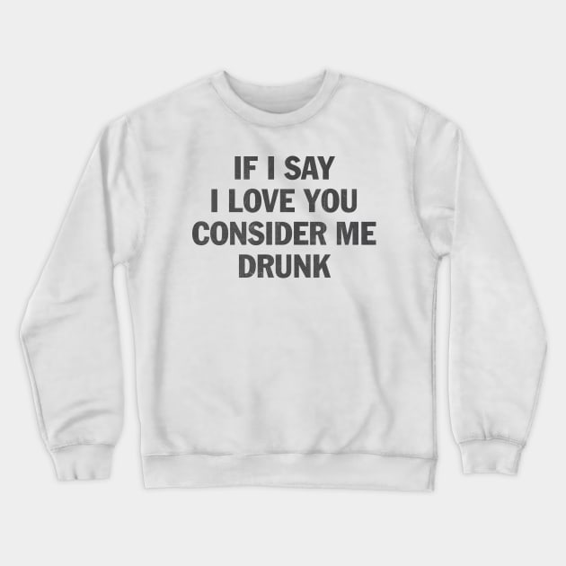 if i say i love you consider me drunk Crewneck Sweatshirt by psninetynine